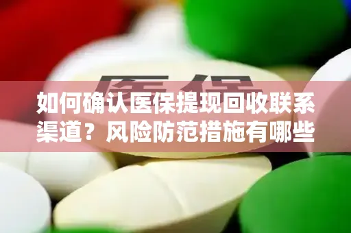 如何确认医保提现回收联系渠道？风险防范措施有哪些？